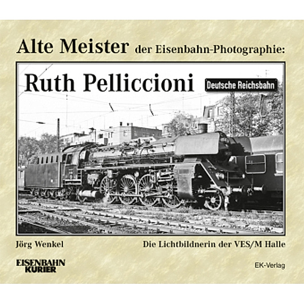 Alte Meister der Eisenbahn-Photographie: Ruth Pelliccioni, Jörg Wenkel