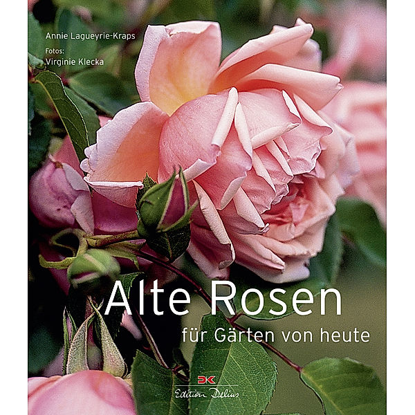 Alte Rosen für Gärten von heute, Annie Lagueyrie-Kraps