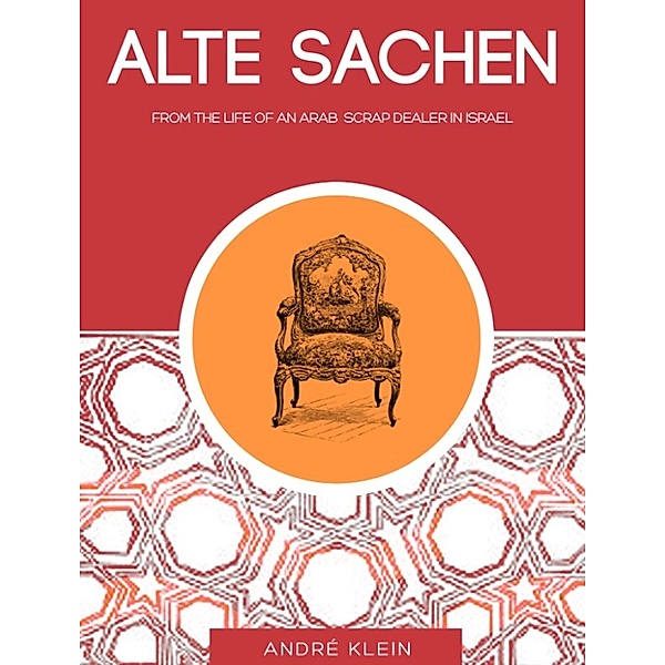 “Alte Sachen”: From The Life Of An Arab Scrap Dealer In Israel - A Middle East Short Story, Andre Klein