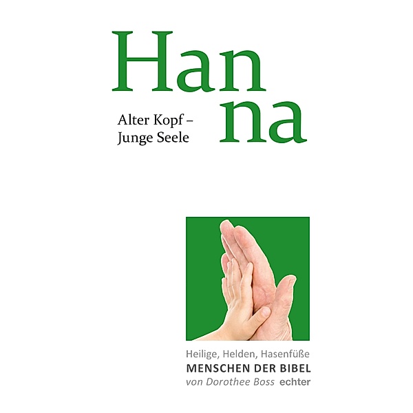 Alter Kopf - Junge Seele: Hanna / Heilige, Helden, Hasenfüße - Menschen der Bibel Bd.6, Dorothee Boss
