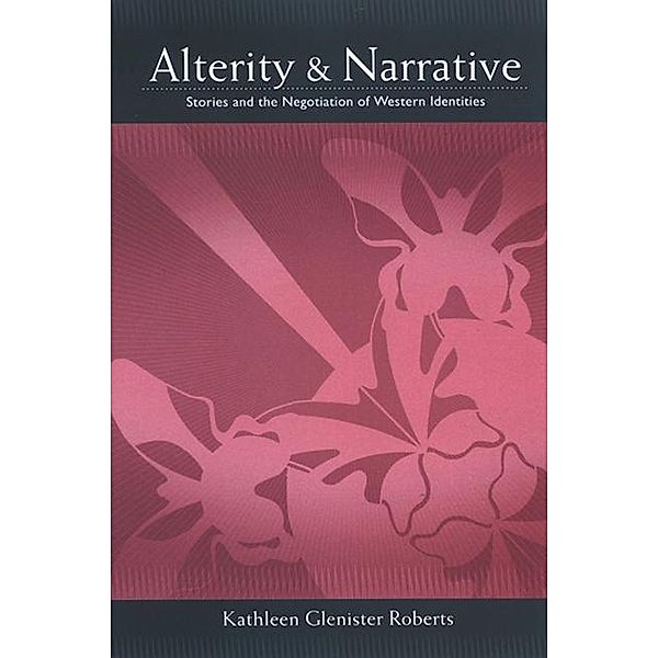 Alterity and Narrative / SUNY series, Negotiating Identity: Discourses, Politics, Processes, and Praxes, Kathleen Glenister Roberts