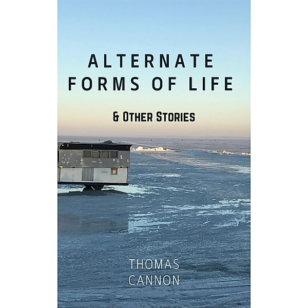 Alternate Forms of Life & Other Stories, Thomas Cannon