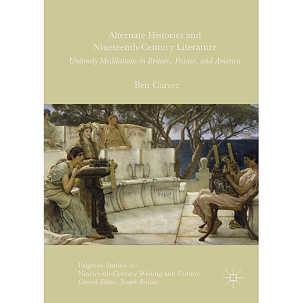 Alternate Histories and Nineteenth-Century Literature / Palgrave Studies in Nineteenth-Century Writing and Culture, Ben Carver