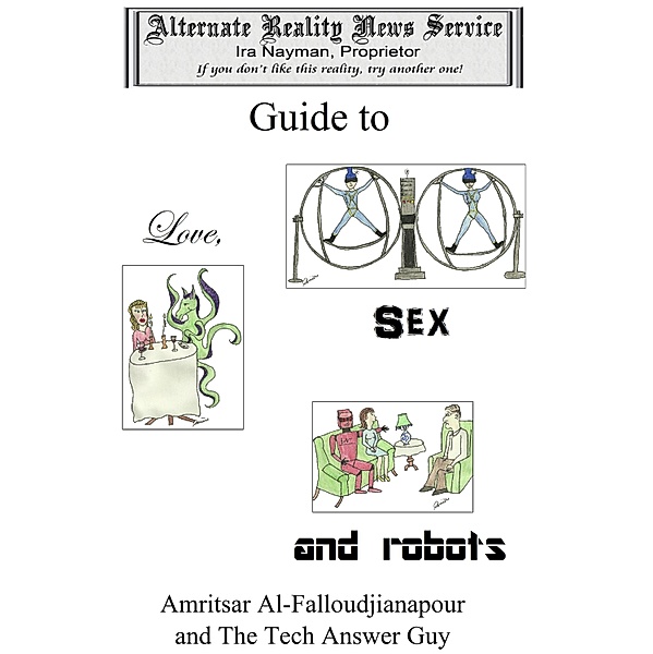 Alternate Reality News Service's Guide to Love, Sex and Robots / Ira Nayman, Ira Nayman