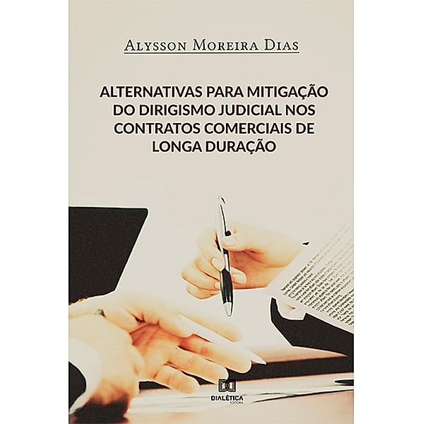 Alternativas para mitigação do dirigismo judicial nos contratos comerciais de longa duração, Alysson Moreira Dias