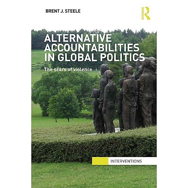 Alternative Accountabilities in Global Politics / Interventions, Brent J. Steele