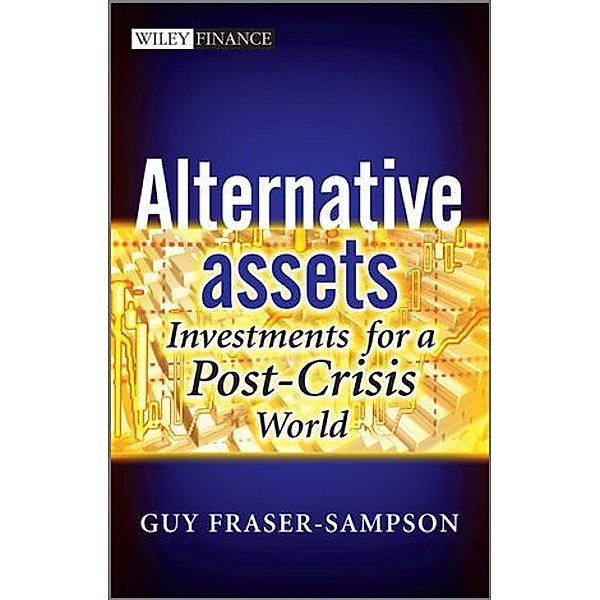 Alternative Assets - Investments for a post-crisis world, Guy Fraser-Sampson