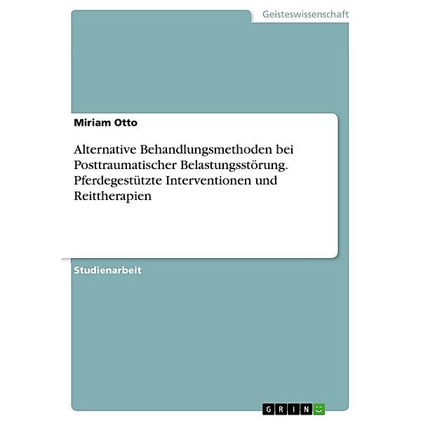 Alternative Behandlungsmethoden bei Posttraumatischer Belastungsstörung. Pferdegestützte Interventionen und Reittherapie, Miriam Otto