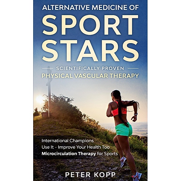 Alternative Medicine of Sport Stars: Scientifically proven Physical Vascular Therapy, Peter Kopp