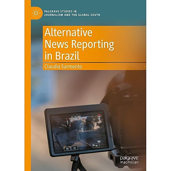Alternative News Reporting in Brazil / Palgrave Studies in Journalism and the Global South, Claudia Sarmento