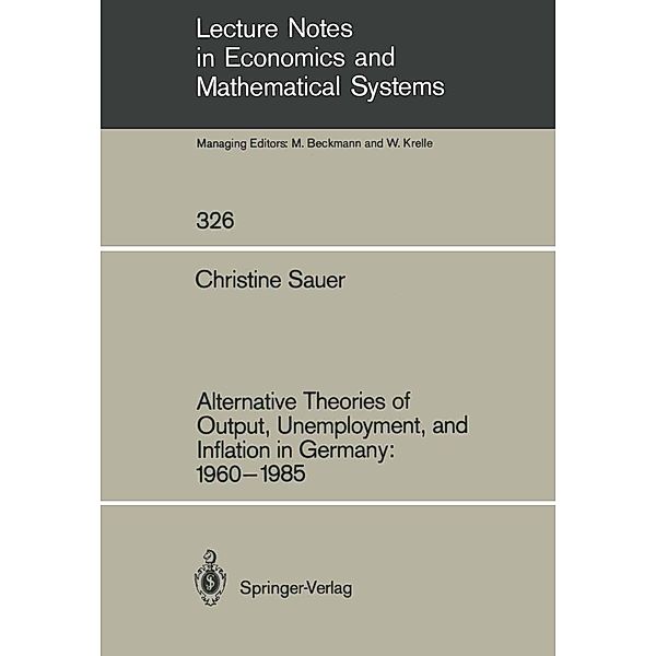 Alternative Theories of Output, Unemployment, and Inflation in Germany: 1960-1985 / Lecture Notes in Economics and Mathematical Systems Bd.326, Christine Sauer