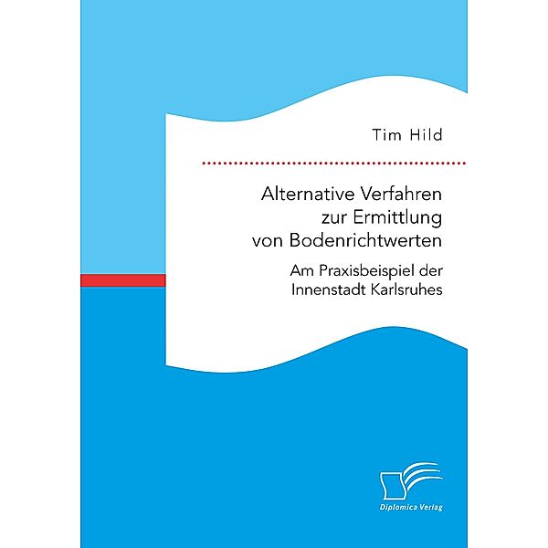 Alternative Verfahren zur Ermittlung von Bodenrichtwerten. Am Praxisbeispiel der Innenstadt Karlsruhes, Tim Hild