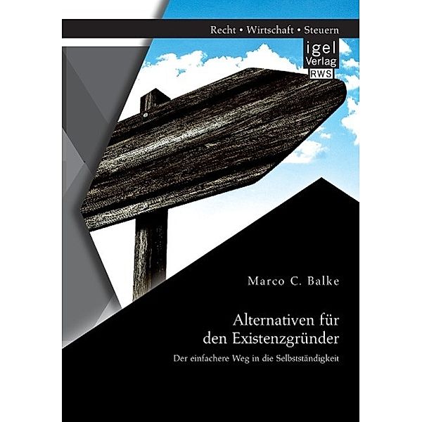 Alternativen für den Existenzgründer: Der einfachere Weg in die Selbstständigkeit, Marco C. Balke