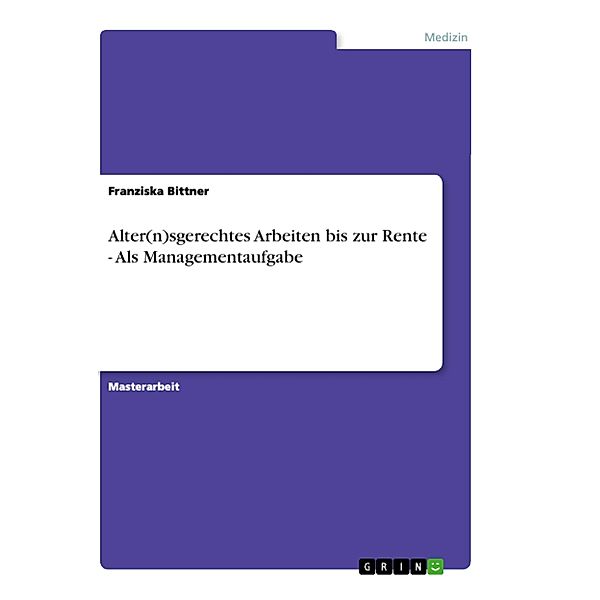 Alter(n)sgerechtes Arbeiten bis zur Rente - Als Managementaufgabe, Franziska Bittner