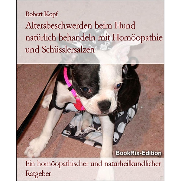 Altersbeschwerden beim Hund natürlich behandeln mit Homöopathie und Schüsslersalzen, Robert Kopf