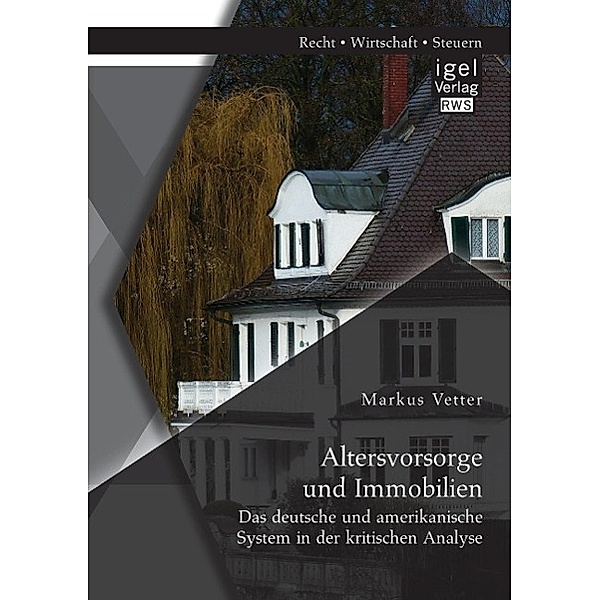 Altersvorsorge und Immobilien: Das deutsche und amerikanische System in der kritischen Analyse, Markus Vetter