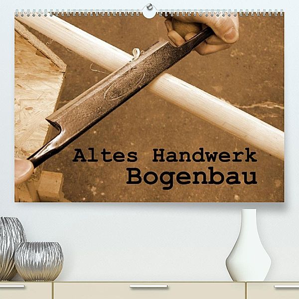 Altes Handwerk: Bogenbau (Premium, hochwertiger DIN A2 Wandkalender 2023, Kunstdruck in Hochglanz), Linda Schilling