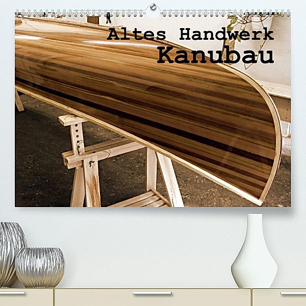 Altes Handwerk: Kanubau (Premium, hochwertiger DIN A2 Wandkalender 2023, Kunstdruck in Hochglanz), Linda Schilling