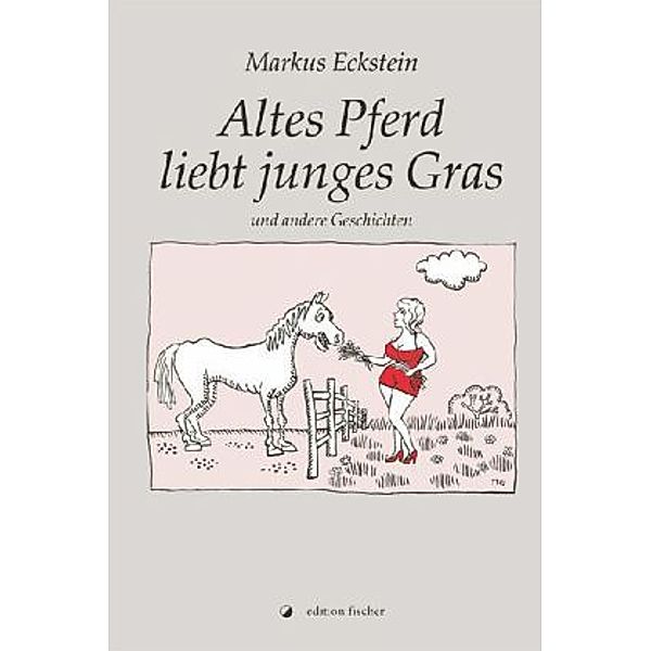 Altes Pferd liebt junges Gras und andere Geschichten, Markus Eckstein