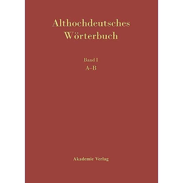 Althochdeutsches Wörterbuch: Althochdeutsches Wörterbuch. Band I: A-B