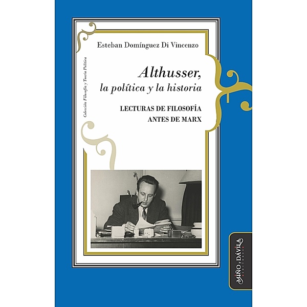 Althusser, la política y la historia / Filosofía y Teoría Políticas, Esteban Domínguez Di Vincenzo