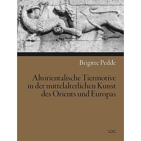 Altorientalische Tiermotive in der mittelalterlichen Kunst des Orients und Europas, Brigitte Pedde