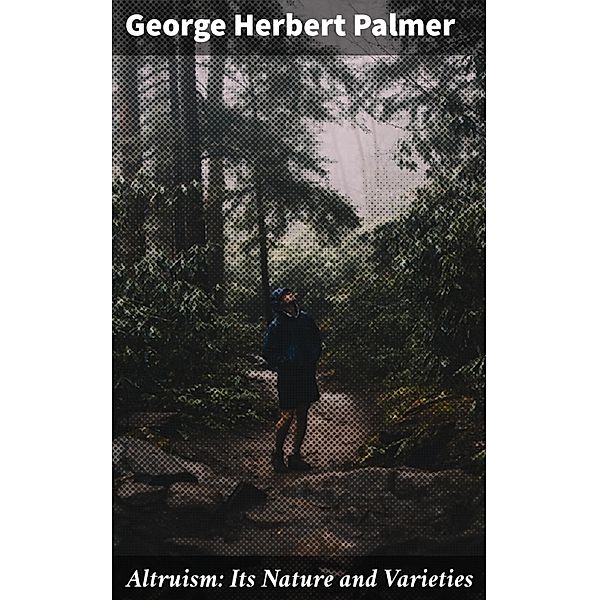 Altruism: Its Nature and Varieties, George Herbert Palmer