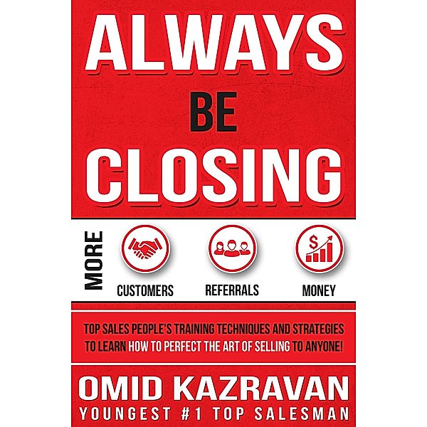 Always Be Closing (Top Sales People's Training Techniques and Strategies How to Get More Customers and Referrals) / Top Sales People's Training Techniques and Strategies How to Get More Customers and Referrals, Omid Kazravan