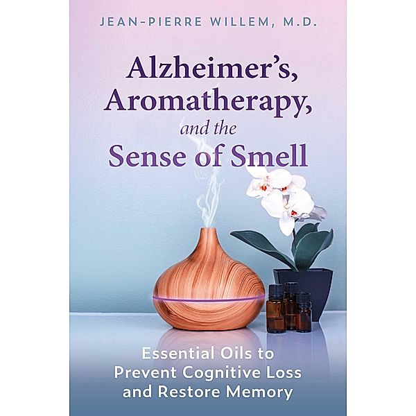 Alzheimer's, Aromatherapy, and the Sense of Smell / Healing Arts, Jean-Pierre Willem