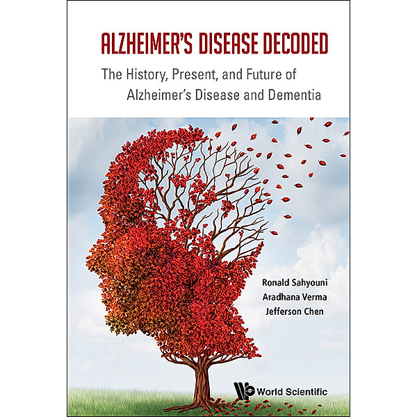 Alzheimer's Disease Decoded: The History, Present, And Future Of Alzheimer's Disease And Dementia, Aradhana Verma, Jefferson William Chen, Ronald Sahyouni