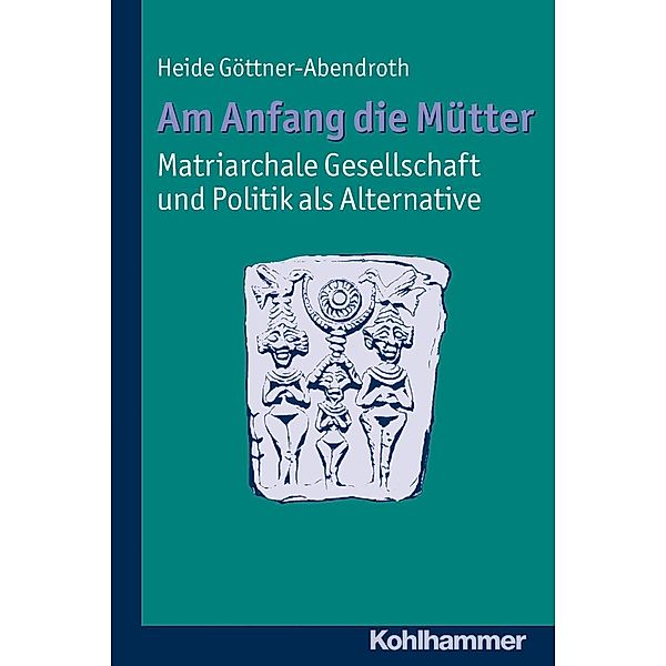 Am Anfang die Mütter - matriarchale Gesellschaft und Politik als Alternative, Heide Göttner-Abendroth