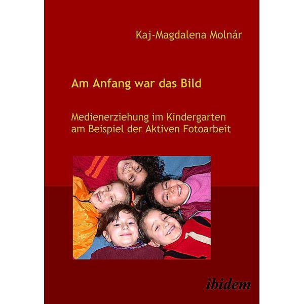 Am Anfang war das Bild. Medienerziehung im Kindergarten am Beispiel der Aktiven Fotoarbeit, Kaj M Molnár