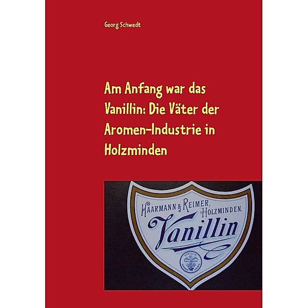 Am Anfang war das Vanillin: Die Väter der Aromen-Industrie in Holzminden, Georg Schwedt