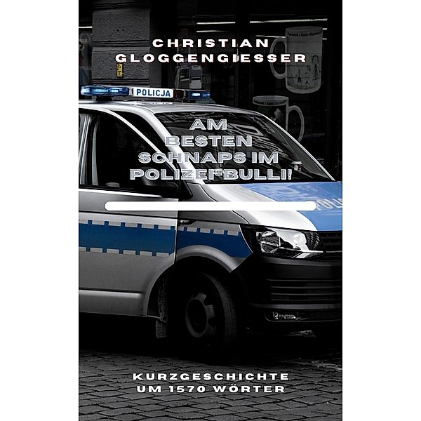 Am besten Schnaps im Polizei-Bulli!, Christian Gloggengießer