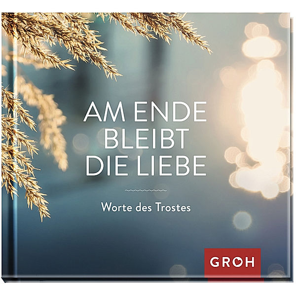 Am Ende bleibt die Liebe. Worte des Trostes, Groh Verlag