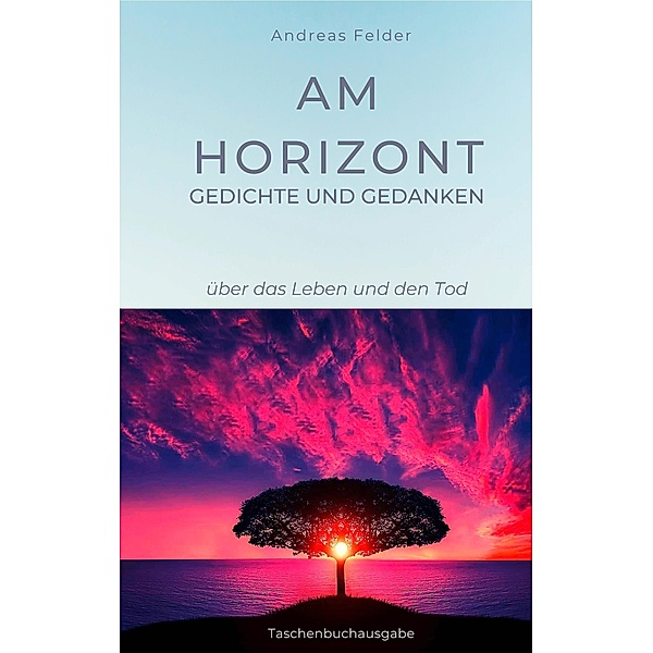 Am Horizont Gedichte und Gedanken, Andreas Felder