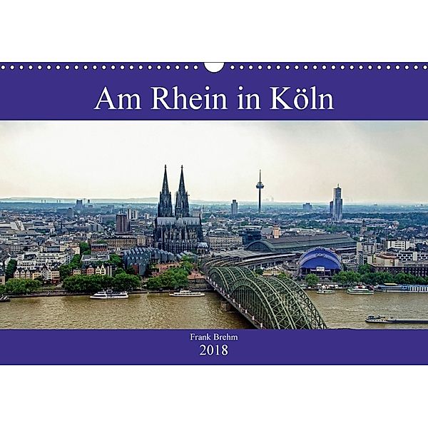 Am Rhein in Köln (Wandkalender 2018 DIN A3 quer) Dieser erfolgreiche Kalender wurde dieses Jahr mit gleichen Bildern und, Frank Brehm