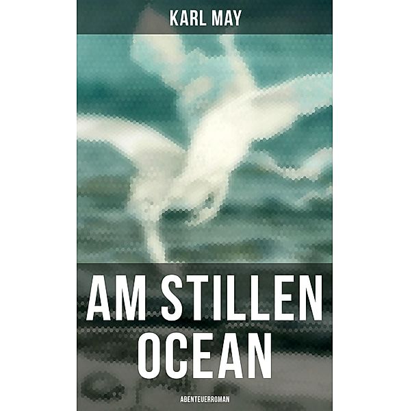 Am Stillen Ocean: Abenteuerroman, Karl May