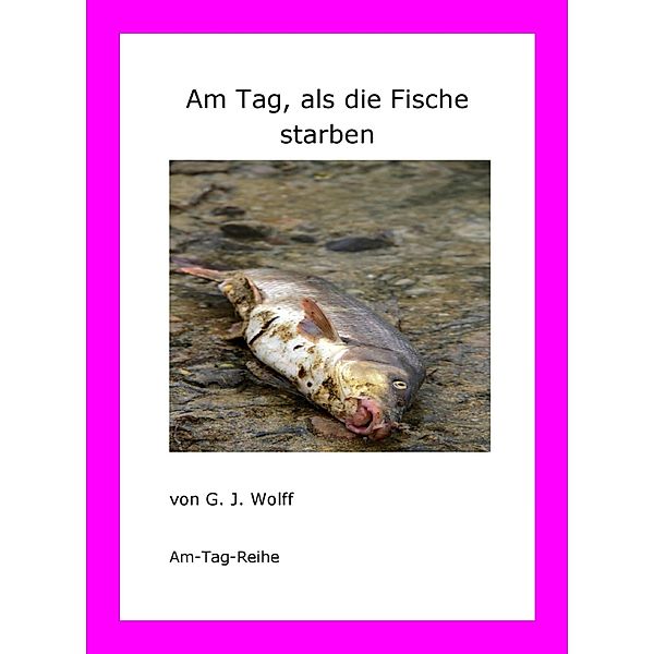 Am Tag, als die Fische starben, G. J. Wolff