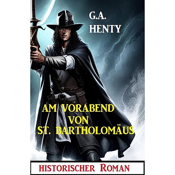 Am Vorabend von St. Bartholomäus: Historischer Roman, G. A. Henty