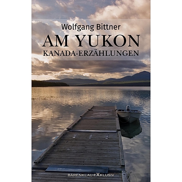 Am Yukon - Kanada-Erzählungen, Wolfgang Bittner