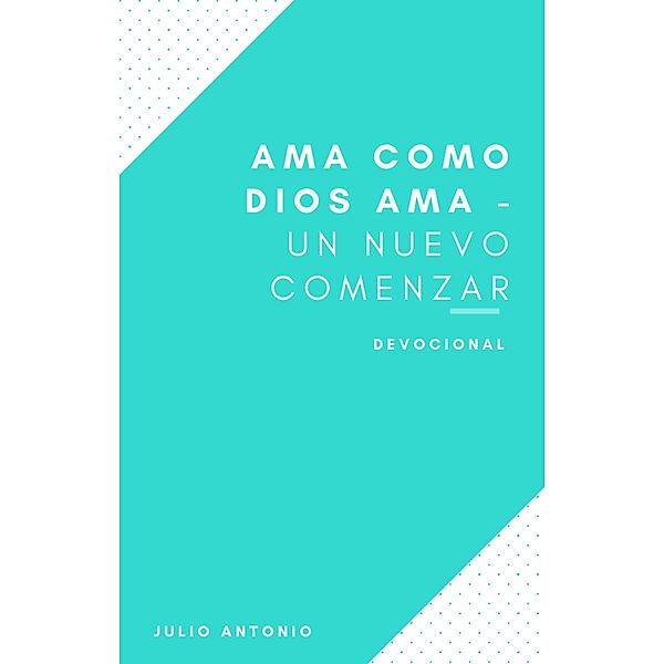 Ama Como Dios Ama - Devocional Un Nuevo Comenzar, Julio Antonio
