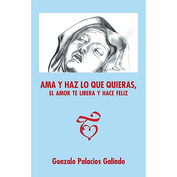 Ama Y Haz Lo Que Quieras, El Amor Te Libera Y Hace Feliz., Gonzalo Palacios Galindo