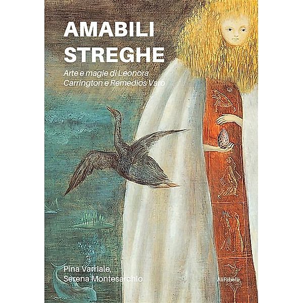 Amabili streghe. Arte e magie di Leonora Carrington e Remedios Varo, Pina Varriale, Serena Montesarchio