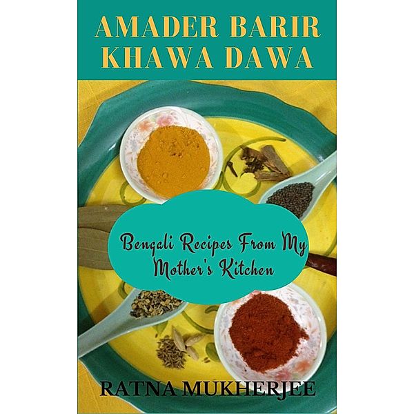 Amader Barir Khawa Dawa: Bengali Recipes From My Mother's Kitchen, Ratna Mukherjee