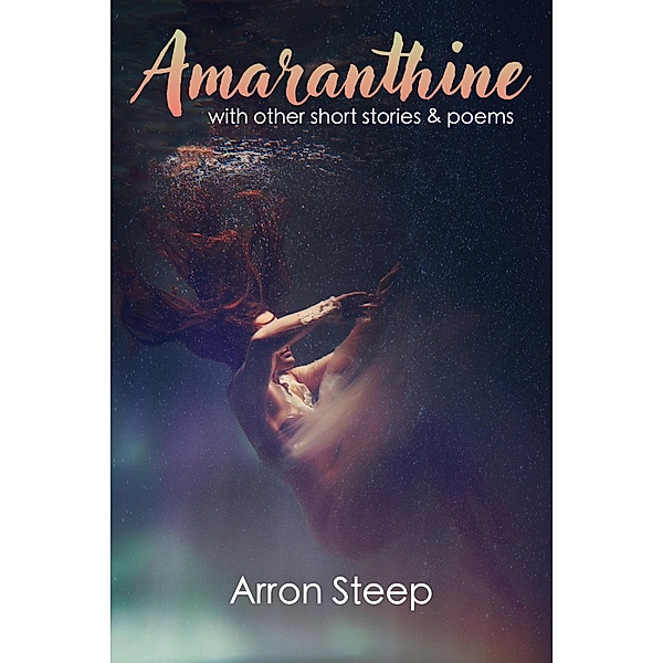 Amarathine with Other Short Stories and Poems, Arron Steep