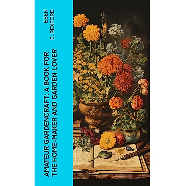 Amateur Gardencraft: A Book for the Home-Maker and Garden Lover, Eben E. Rexford