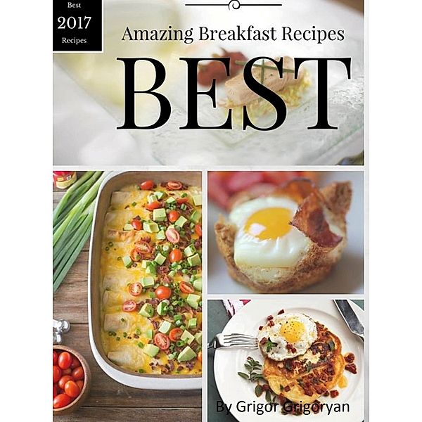 Amazing Breakfast Recipes: Best 2017 Recipes, Grigor Grigoryan