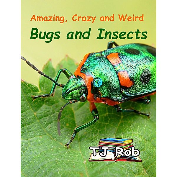 Amazing, Crazy and Weird Bugs and Insects (Amazing Animal Facts) / Amazing Animal Facts, Tj Rob
