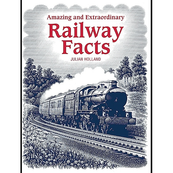 Amazing & Extraordinary Railway Facts, Julian Holland